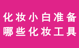 作为化妆小白,我们应该准备哪些化妆工具?