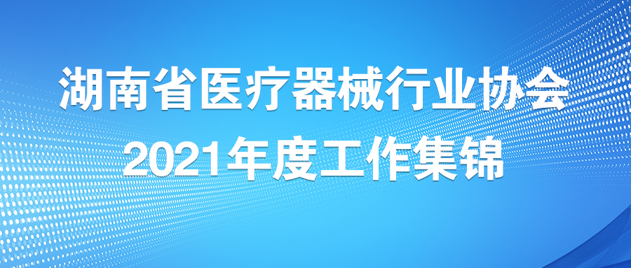 湖南省醫(yī)療器械行業(yè)協(xié)會(huì)2021年度工作集錦