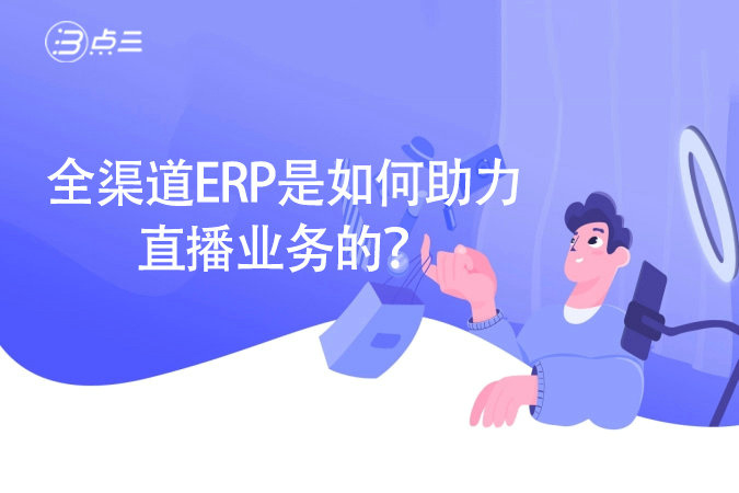 全渠道ERP是如何助力直播业务的？