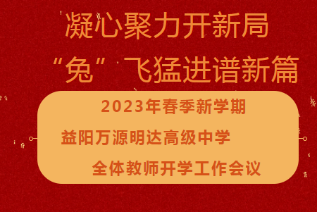 凝心聚力开新局，“兔”飞猛进谱新篇 ——2023年春季新学期益阳万源明达高级中学全体教师开学工作会议