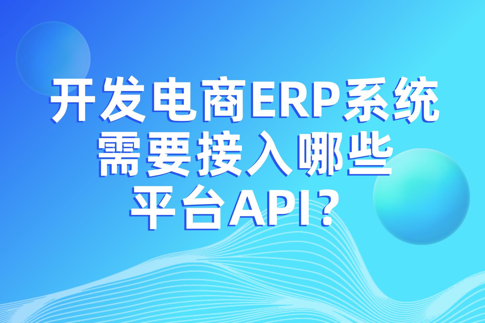 开发电商ERP系统需要接入哪些平台API？