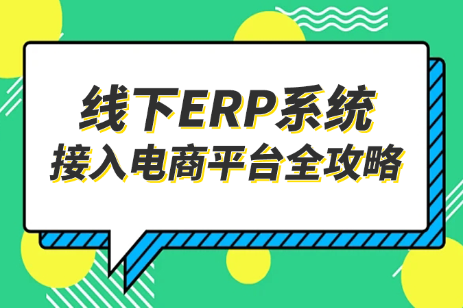 线下ERP系统接入电商平台全攻略丨淘宝、抖音、拼多多、快手、阿里巴巴……