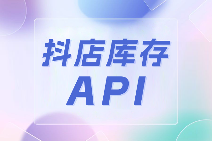 为什么说抖店库存API是电商运营的得力助手？